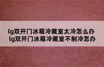 lg双开门冰箱冷藏室太冷怎么办 lg双开门冰箱冷藏室不制冷怎办